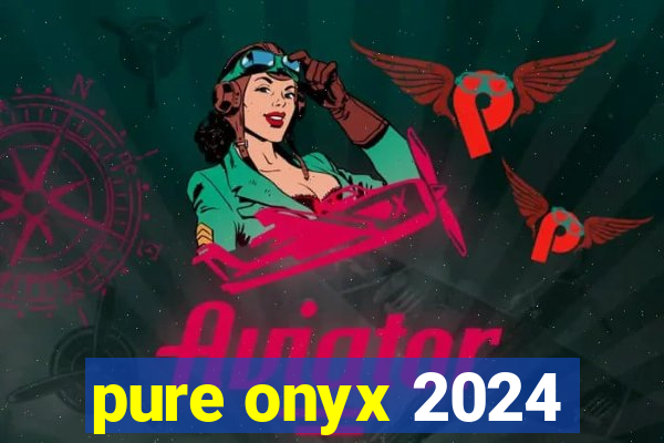 pure onyx 2024